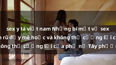 sex y tá việt nam Những bí mật về sex gái Tây: Sự quyến rũ đầy mê hoặc và không thể cưỡng lại của phụ nữ Tây phương