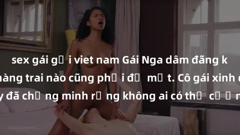 sex gái gọi viet nam Gái Nga dâm đãng khiến tim bất cứ chàng trai nào cũng phải đỏ mặt. Cô gái xinh đẹp này đã chứng minh rằng không ai có thể cưỡng lại khi cô làm tình đắm say.
