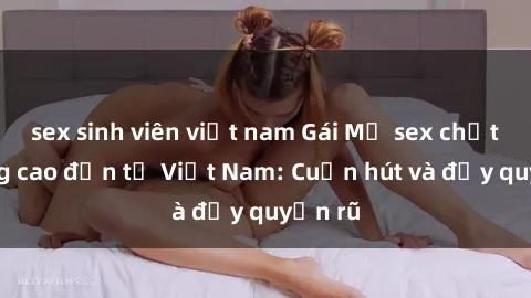 sex sinh viên việt nam Gái Mỹ sex chất lượng cao đến từ Việt Nam: Cuốn hút và đầy quyến rũ