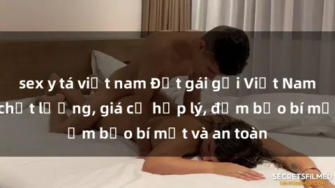 sex y tá việt nam Đặt gái gọi Việt Nam: Dịch vụ chất lượng, giá cả hợp lý, đảm bảo bí mật và an toàn