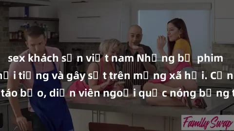sex khách sạn việt nam Những bộ phim sex ngoại quốc nổi tiếng và gây sốt trên mạng xã hội. Cảnh quay táo bạo, diễn viên ngoại quốc nóng bỏng trong các tác phẩm đỉnh cao.