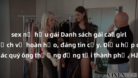 sex nữ hầu gái Danh sách gái call girl vip chất lượng, dịch vụ hoàn hảo, đáng tin cậy. Điều hấp dẫn cho các quý ông thượng đẳng tại thành phố. Hãy nhấc máy và đặt lịch ngay!