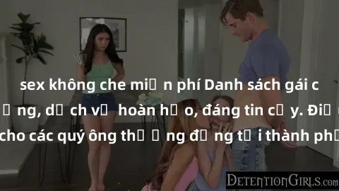 sex không che miễn phí Danh sách gái call girl vip chất lượng, dịch vụ hoàn hảo, đáng tin cậy. Điều hấp dẫn cho các quý ông thượng đẳng tại thành phố. Hãy nhấc máy và đặt lịch ngay!