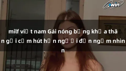 milf việt nam Gái nóng bỏng khỏa thân gợi cảm hút hồn người đến ngắm nhìn