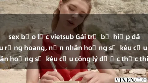 sex bạo lực vietsub Gái trẻ bị hiếp dâm bạo lực trong khu rừng hoang, nạn nhân hoảng sợ kêu cầu công lý được thực thi