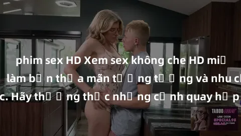 phim sex HD Xem sex không che HD miễn phí đảm bảo sẽ làm bạn thỏa mãn tưởng tượng và nhu cầu tình dục. Hãy thưởng thức những cảnh quay hấp dẫn và mãnh liệt ngay bây giờ!