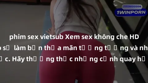 phim sex vietsub Xem sex không che HD miễn phí đảm bảo sẽ làm bạn thỏa mãn tưởng tượng và nhu cầu tình dục. Hãy thưởng thức những cảnh quay hấp dẫn và mãnh liệt ngay bây giờ!