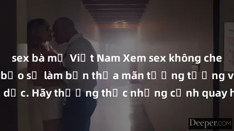 sex bà mẹ Việt Nam Xem sex không che HD miễn phí đảm bảo sẽ làm bạn thỏa mãn tưởng tượng và nhu cầu tình dục. Hãy thưởng thức những cảnh quay hấp dẫn và mãnh liệt ngay bây giờ!
