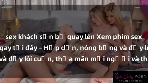 sex khách sạn bị quay lén Xem phim sex miễn phí online ngay tại đây – Hấp dẫn, nóng bỏng và đầy lôi cuốn, thỏa mãn mọi người và thú vui của bạn!