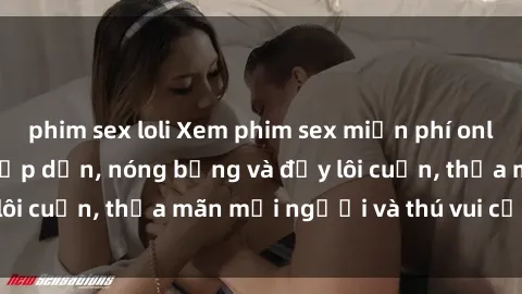 phim sex loli Xem phim sex miễn phí online ngay tại đây – Hấp dẫn, nóng bỏng và đầy lôi cuốn, thỏa mãn mọi người và thú vui của bạn!