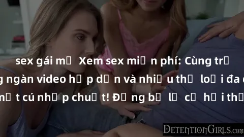 sex gái mỹ Xem sex miễn phí: Cùng trải nghiệm với hàng ngàn video hấp dẫn và nhiều thể loại đa dạng chỉ trong một cú nhấp chuột! Đừng bỏ lỡ cơ hội thưởng thức tuyệt vời này ngay hôm nay!