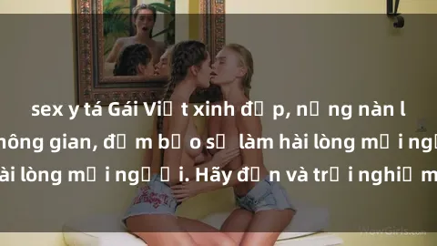 sex y tá Gái Việt xinh đẹp, nồng nàn làm tình say đắm không gian, đảm bảo sẽ làm hài lòng mọi người. Hãy đến và trải nghiệm ngay!