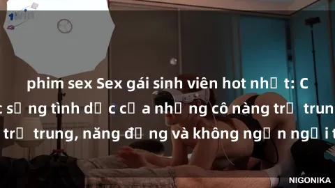 phim sex Sex gái sinh viên hot nhất: Cùng khám phá cuộc sống tình dục của những cô nàng trẻ trung, năng động và không ngần ngại thử nghiệm!