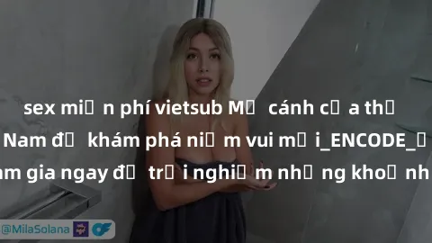 sex miễn phí vietsub Mở cánh cửa thế giới sex MILF Việt Nam để khám phá niềm vui mới_ENCODE_. Hãy tham gia ngay để trải nghiệm những khoảnh khắc đầy kích thích và đam mê.