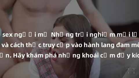 sex người mỹ Những trải nghiệm mới lạ với sex tập thể và cách thức truy cập vào hành lang đam mê của bạn. Hãy khám phá những khoái cảm đầy kích thích với tập thể hấp dẫn!