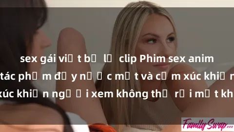 sex gái việt bị lộ clip Phim sex anime đỉnh cao: Những tác phẩm đầy nước mắt và cảm xúc khiến người xem không thể rời mắt khỏi màn hình
