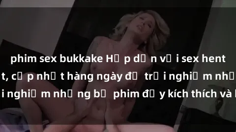 phim sex bukkake Hấp dẫn với sex hentai vietsub mới nhất, cập nhật hàng ngày để trải nghiệm những bộ phim đầy kích thích và hấp dẫn.